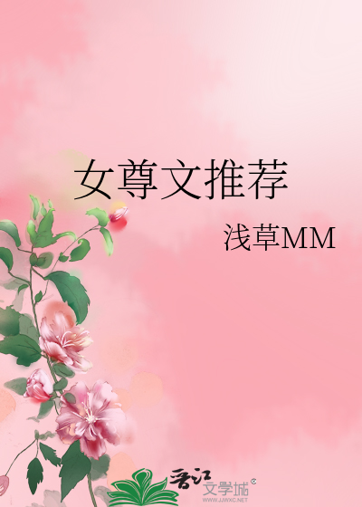 女尊文推荐 浅草mm 原创小说 言情小说 晋江文学城