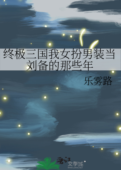 终极三国我女扮男装当刘备的那些年