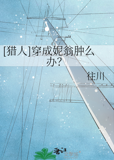 [猎人]穿成妮翁肿么办？