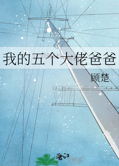 《我的五个大佬爸爸》顾楚_【原创小说|纯爱小说】_晋江文学城