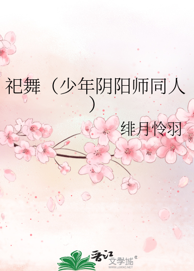 祀舞 少年阴阳师同人 绯月怜羽 衍生小说 纯爱小说 晋江文学城