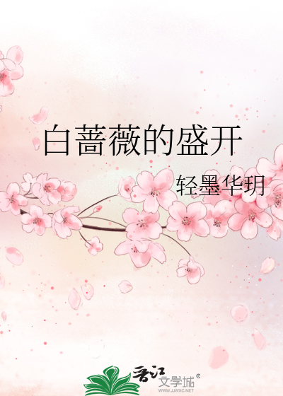 白蔷薇的盛开 轻墨华玥 原创小说 纯爱小说 晋江文学城
