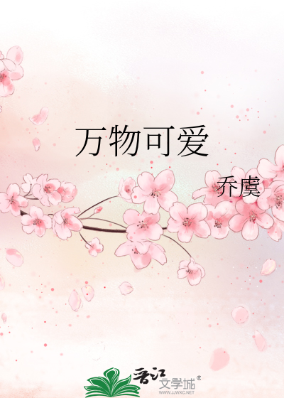 《万物可爱》乔虞_【原创小说|言情小说】_晋江文学城