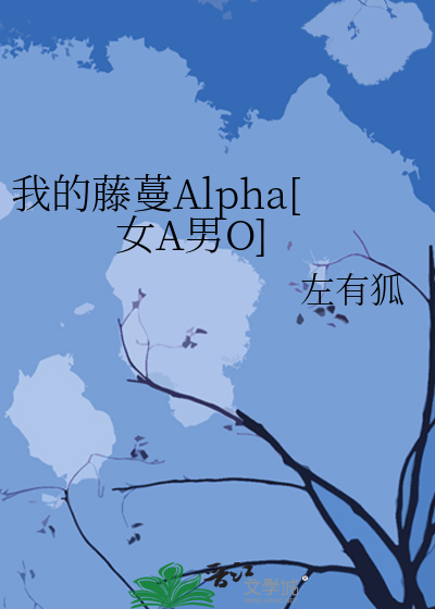 《我的藤蔓alpha[女a男o》时光予我_【原创小说|言情小说】_晋江文学