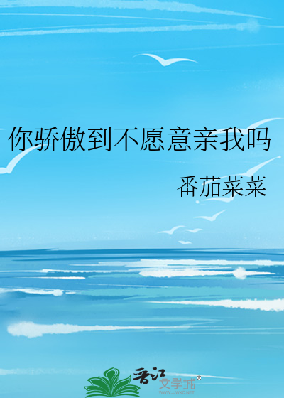 你骄傲到不愿意亲我吗