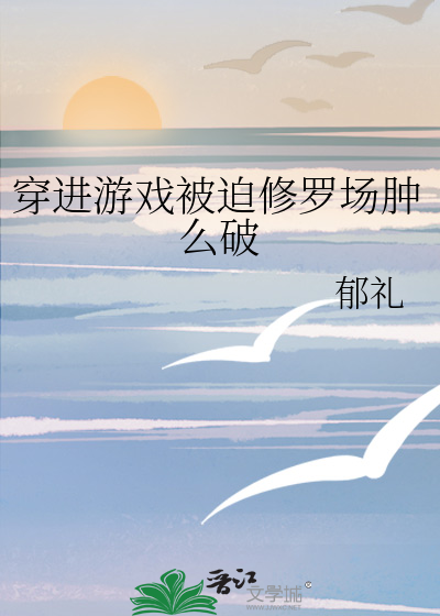 穿进游戏被迫修罗场肿么破