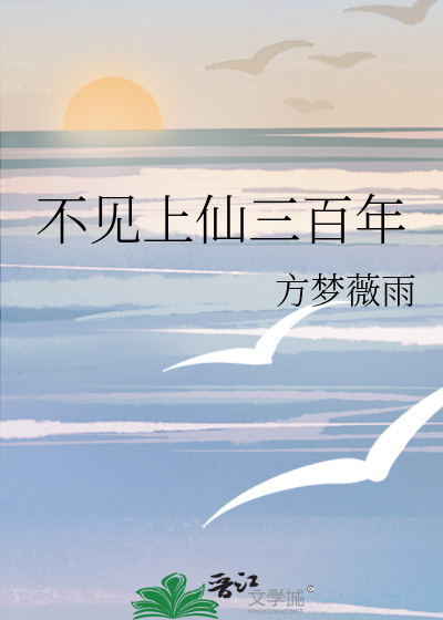 《不见上仙三百年》方梦薇雨_【衍生小说|纯爱小说】_晋江文学城