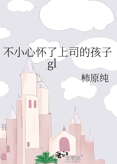 不小心怀了上司的孩子gl