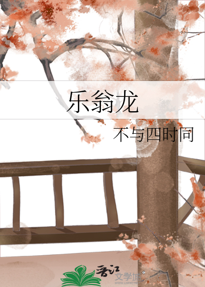 《乐翁龙》不与四时同_【原创小说|纯爱小说】_晋江文学城