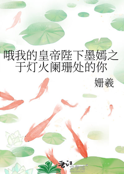 哦我的皇帝陛下之於燈火闌珊處的你