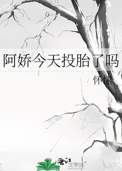 阿娇今天投胎了吗
