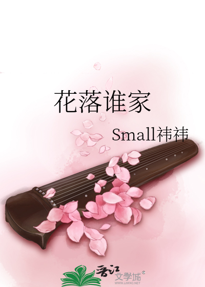 花落谁家》Small祎祎_晋江文学城_【原创小说|言情小说】