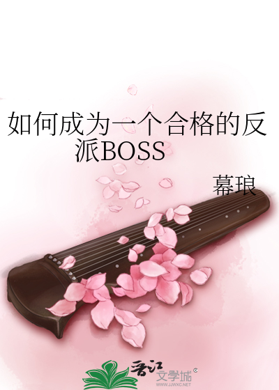 如何成为一个合格的反派BOSS》幕琅_晋江文学城_【原创小说|纯爱小说】