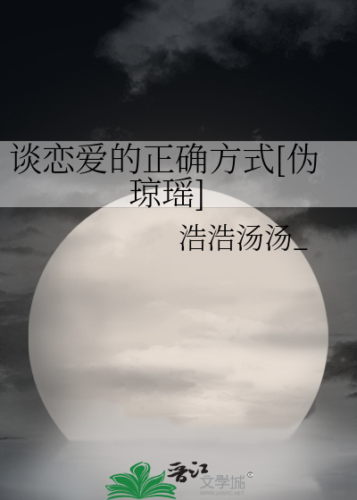 谈恋爱的正确方式[伪琼瑶]》浩浩汤汤__晋江文学城_【衍生小说|言情小说】