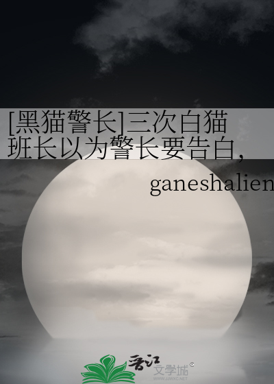 [黑猫警长]三次白猫班长以为警长要告白，一次警长真的告白了可是班长再也听不到