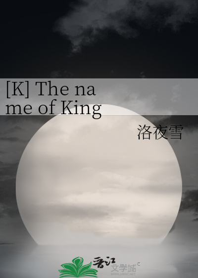 K] The name of King 王之名(BG向)》洛夜雪_晋江文学城_【衍生小说 