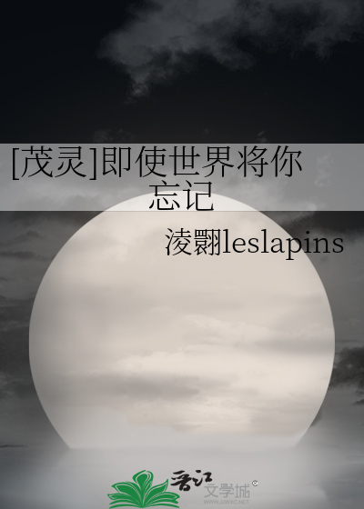 茂灵]即使世界将你忘记》淩翾leslapins_晋江文学城_【衍生小说|纯爱小说】