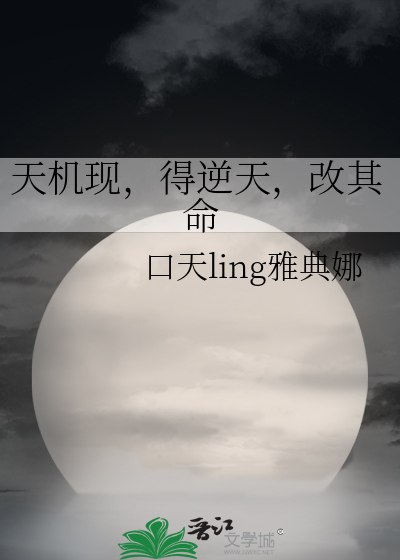 天机现，得逆天，改其命》口天ling雅典娜_晋江文学城_【衍生小说|纯爱 