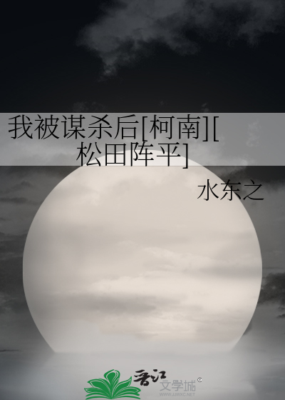 我被谋杀后[柯南][松田阵平]》水东之_晋江文学城_【衍生小说