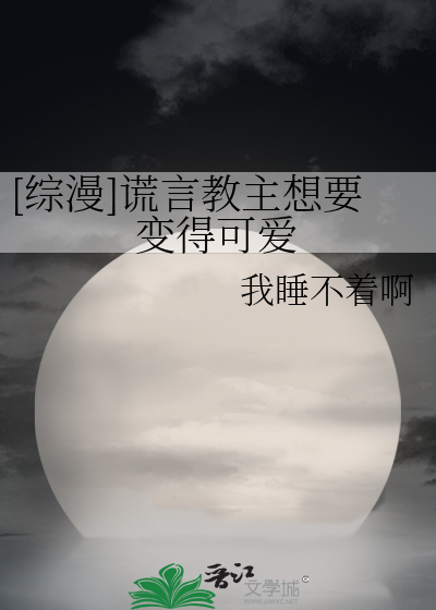 综漫]谎言教主想要变得可爱》我睡不着啊_晋江文学城_【衍生小说|纯爱小说】