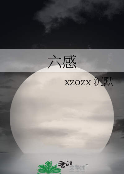 六感》xzozx 沉默_晋江文学城_【原创小说|纯爱小说】