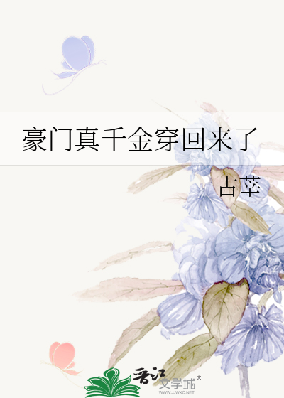 豪门真千金穿回来了》古莘_晋江文学城_【原创小说|言情小说】