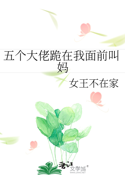 五个大佬跪在我面前叫妈