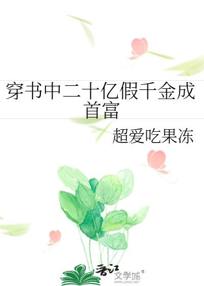 穿书中二十亿假千金成首富》超爱吃果冻_晋江文学城_【原创小说|言情小说】