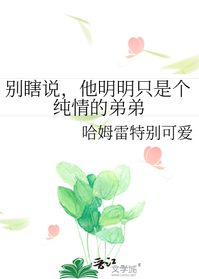 别瞎说，他明明只是个纯情的弟弟