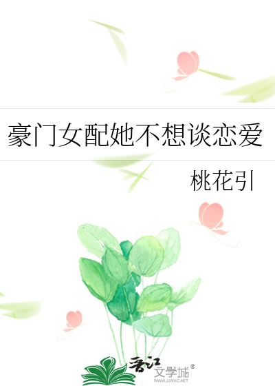 豪门女配她不想谈恋爱》桃花引_晋江文学城_【原创小说|言情小说】