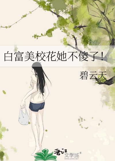 白富美校花她不傻了！》碧云天_晋江文学城_【原创小说|言情小说】