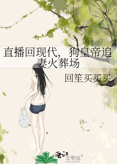 直播回现代，狗皇帝追妻火葬场