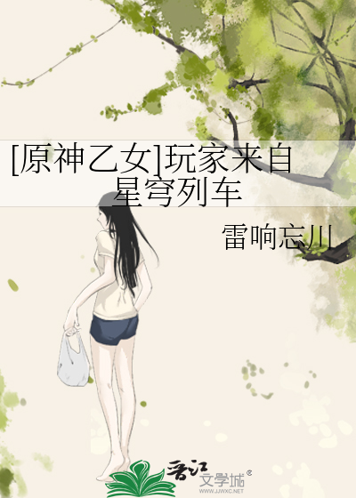 【NEW限定品】 原神乙女]玩家来自星穹列车》雷响忘川_晋江文学城_【衍生小说 人文