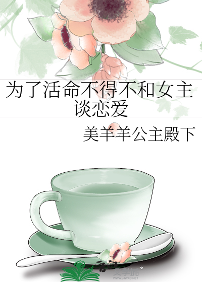 为了活命不得不和女主谈恋爱