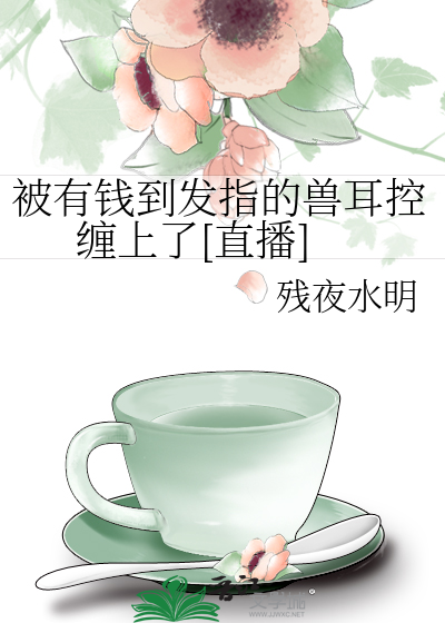 被有钱到发指的兽耳控缠上了[直播]