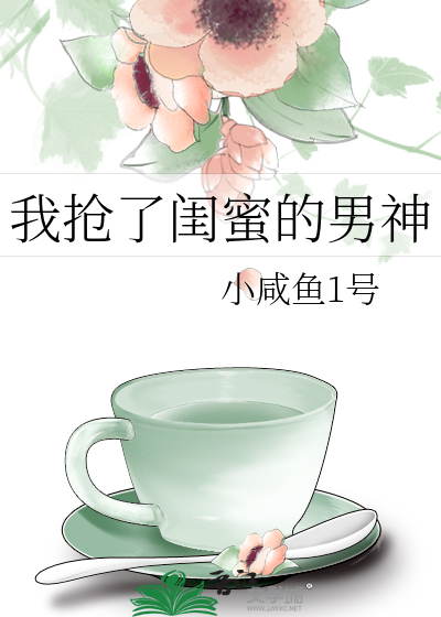 我抢了闺蜜的男神