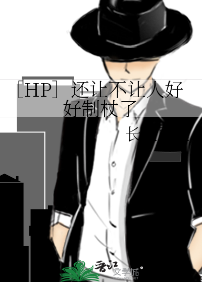 HP］还让不让人好好制杖了》长鱼即墨_晋江文学城_【衍生小说|纯爱小说】