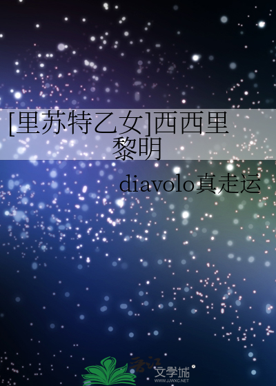 里苏特乙女]西西里黎明》diavolo真走运_晋江文学城_【衍生小说|言情小说】