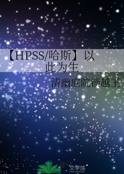 HPSS/哈斯】以此为生》清幽庭院锁越王_晋江文学城_【衍生小说|纯爱小说】