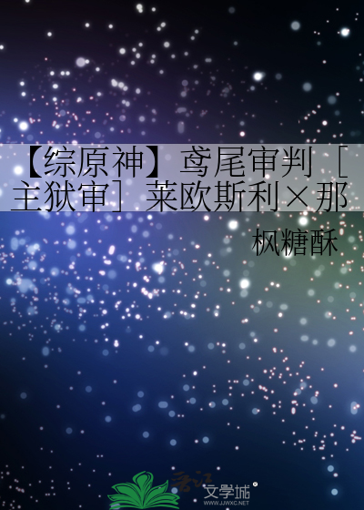 《【综原神】鸢尾审判〔主狱审〕莱欧斯利×那维莱特》枫糖酥_晋江