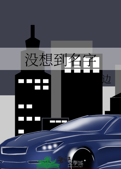 没想到名字》中边_晋江文学城_【原创小说|纯爱小说】