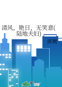 清风，艳日，无笑意(陆地夫妇)