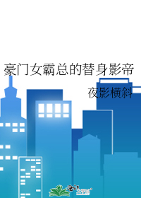 豪门女霸总的替身影帝