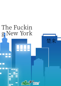 The Fucking New York [纽约战损]》楚来_晋江文学城_【衍生小说|言情小说】