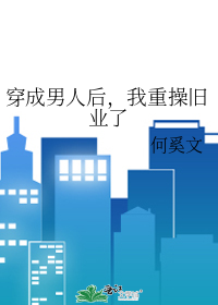 穿成男人后，我重操旧业了