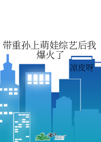 带重孙上萌娃综艺后我爆火了