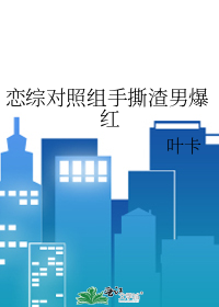 恋综对照组手撕渣男爆红