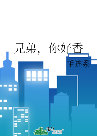 兄弟，你好香