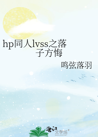 hp同人lvss之落子方悔》鸣弦落羽_晋江文学城_【衍生小说|纯爱小说】