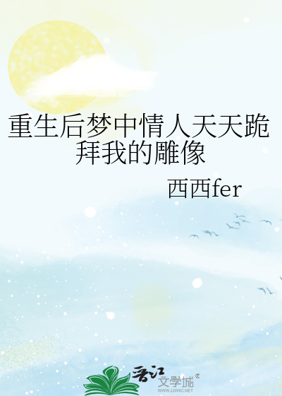 重生后梦中情人天天跪拜我的雕像